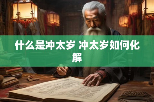 什么是冲太岁 冲太岁如何化解