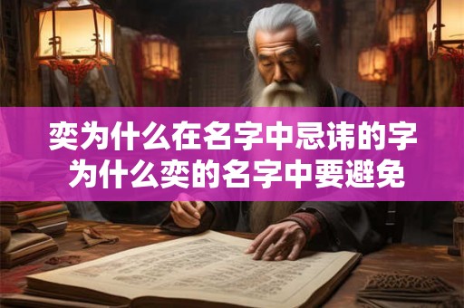 奕为什么在名字中忌讳的字 为什么奕的名字中要避免某个字