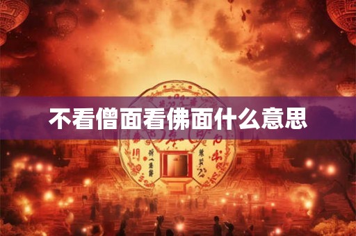 不看僧面看佛面什么意思 不看僧面看佛面什么意思