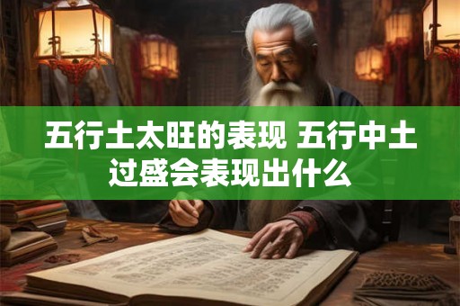 五行土太旺的表现 五行中土过盛会表现出什么