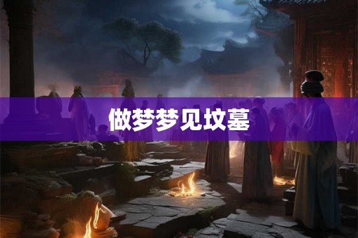 做梦梦见坟墓 做梦梦见坟墓