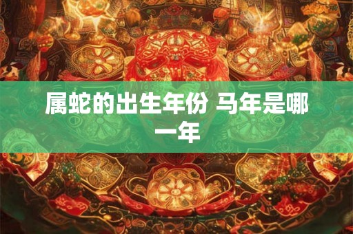 属蛇的出生年份 马年是哪一年