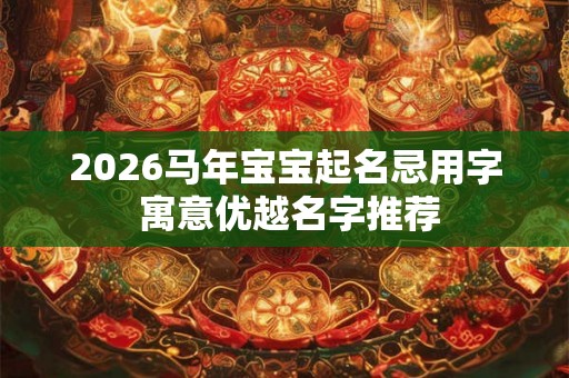 2026马年宝宝起名忌用字 寓意优越名字推荐 2026马年宝宝起名忌用字 寓意优越名字推荐