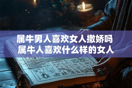 属牛男人喜欢女人撒娇吗 属牛人喜欢什么样的女人
