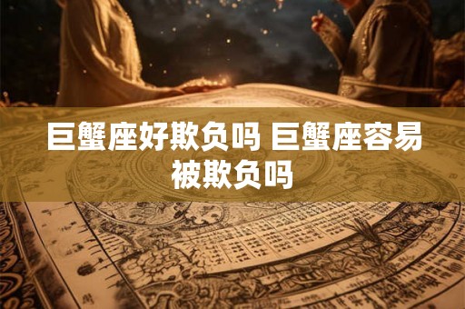 巨蟹座好欺负吗 巨蟹座容易被欺负吗