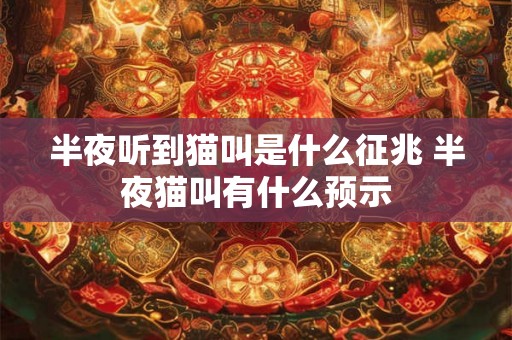 半夜听到猫叫是什么征兆 半夜猫叫有什么预示