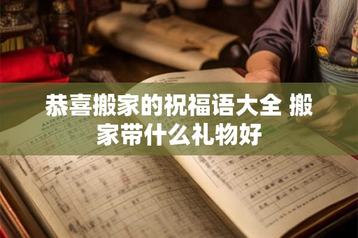 恭喜搬家的祝福语大全 搬家带什么礼物好 恭喜搬家的祝福语大全 搬家带什么礼物好