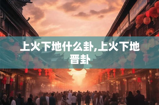 上火下地什么卦,上火下地晋卦