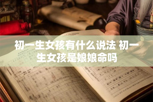初一生女孩有什么说法 初一生女孩是娘娘命吗