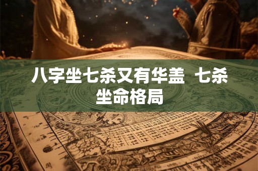 八字坐七杀又有华盖  七杀坐命格局