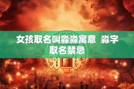 女孩取名叫淼淼寓意  淼字取名禁忌