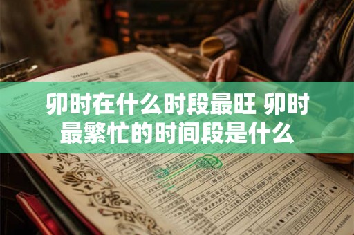 卯时在什么时段最旺 卯时最繁忙的时间段是什么