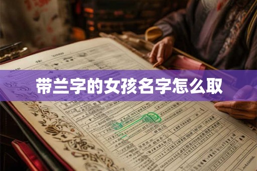 带兰字的女孩名字怎么取 带兰字的女孩名字怎么取