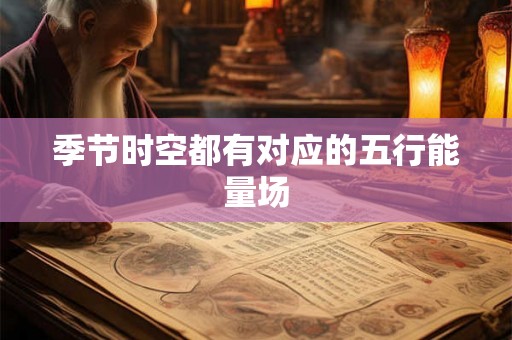季节时空都有对应的五行能量场
