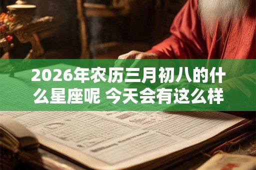 2026年农历三月初八的什么星座呢 今天会有这么样的财运呢