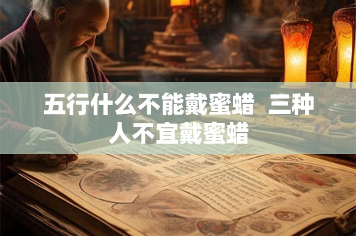 五行什么不能戴蜜蜡  三种人不宜戴蜜蜡