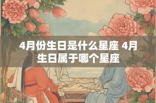 4月份生日是什么星座 4月生日属于哪个星座