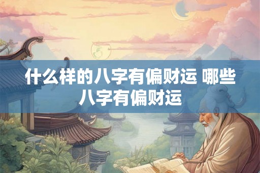 什么样的八字有偏财运 哪些八字有偏财运