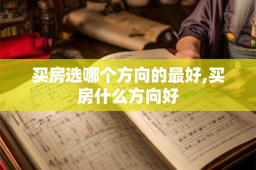 买房选哪个方向的最好,买房什么方向好 买房选哪个方向的最好,买房什么方向好