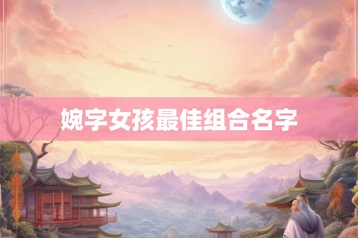 婉字女孩最佳组合名字