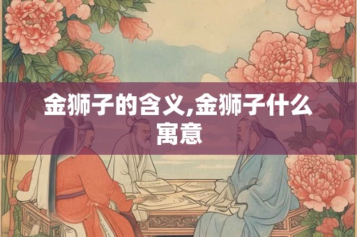 金狮子的含义,金狮子什么寓意