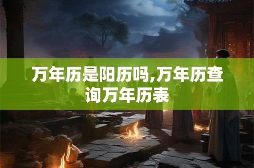 万年历是阳历吗,万年历查询万年历表