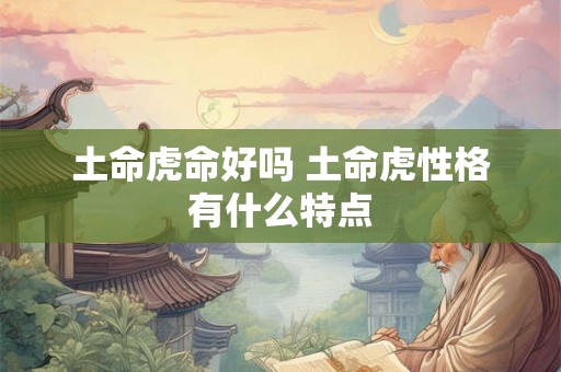土命虎命好吗 土命虎性格有什么特点