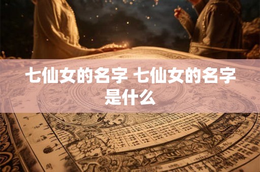 七仙女的名字 七仙女的名字是什么