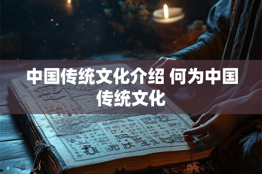 中国传统文化介绍 何为中国传统文化
