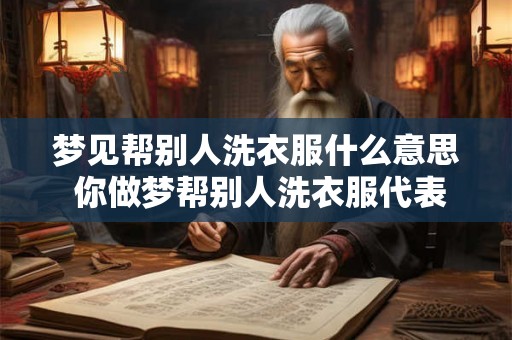 梦见帮别人洗衣服什么意思 你做梦帮别人洗衣服代表什么含义