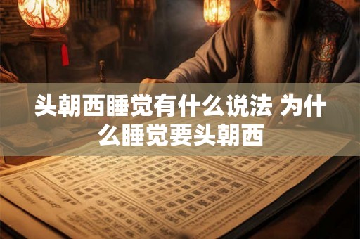 头朝西睡觉有什么说法 为什么睡觉要头朝西
