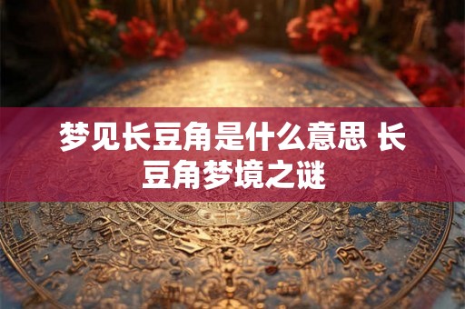 梦见长豆角是什么意思 长豆角梦境之谜