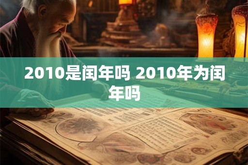 2010是闰年吗 2010年为闰年吗