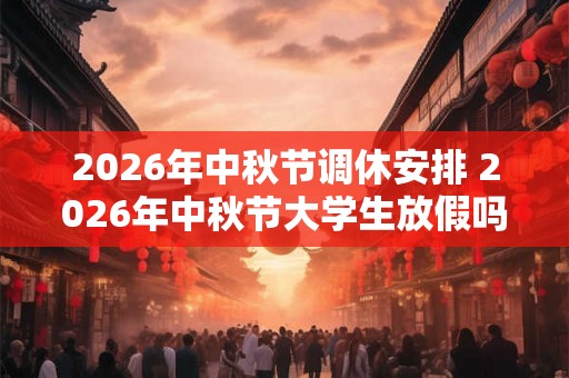 2026年中秋节调休安排 2026年中秋节大学生放假吗