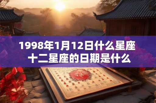 1998年1月12日什么星座  十二星座的日期是什么