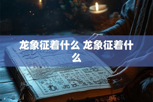 龙象征着什么 龙象征着什么
