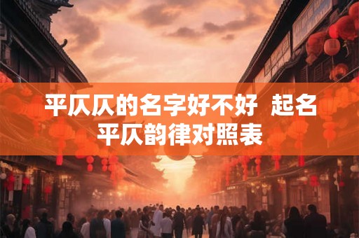 平仄仄的名字好不好  起名平仄韵律对照表