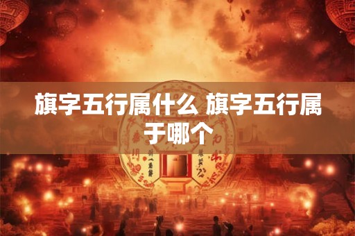 旗字五行属什么 旗字五行属于哪个