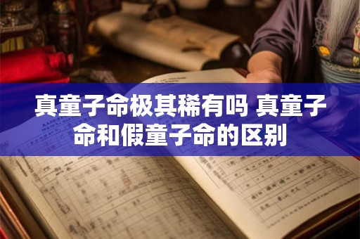 真童子命极其稀有吗 真童子命和假童子命的区别