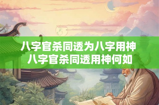八字官杀同透为八字用神 八字官杀同透用神何如 八字官杀同透为八字用神 八字官杀同透用神何如