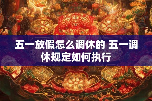 五一放假怎么调休的 五一调休规定如何执行