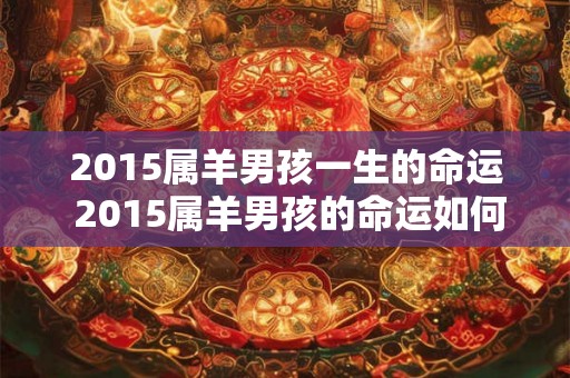 2015属羊男孩一生的命运 2015属羊男孩的命运如何 2015属羊男孩一生的命运 2015属羊男孩的命运如何