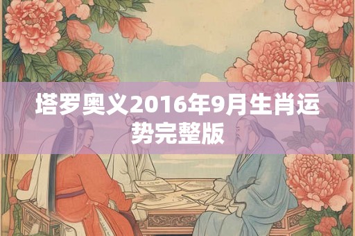塔罗奥义2016年9月生肖运势完整版