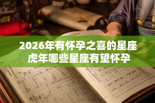 2026年有怀孕之喜的星座 虎年哪些星座有望怀孕