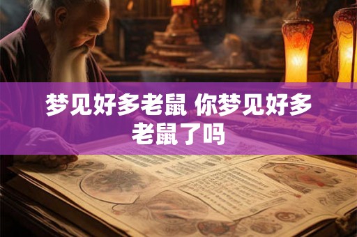 梦见好多老鼠 你梦见好多老鼠了吗 梦见好多老鼠 你梦见好多老鼠了吗
