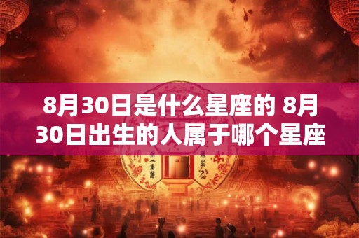 8月30日是什么星座的 8月30日出生的人属于哪个星座