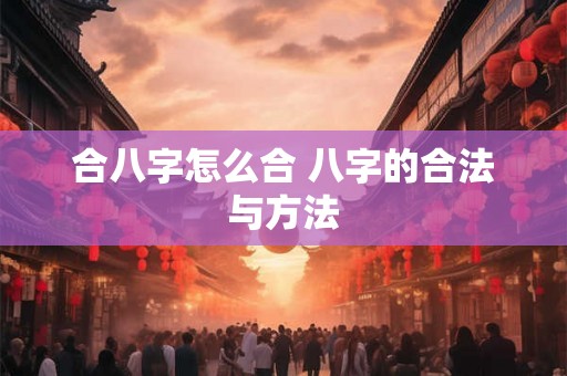合八字怎么合 八字的合法与方法