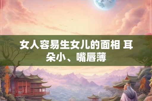 女人容易生女儿的面相 耳朵小、嘴唇薄
