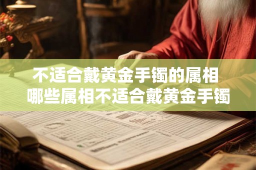 不适合戴黄金手镯的属相 哪些属相不适合戴黄金手镯 不适合戴黄金手镯的属相 哪些属相不适合戴黄金手镯