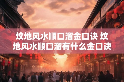 坟地风水顺口溜金口诀 坟地风水顺口溜有什么金口诀